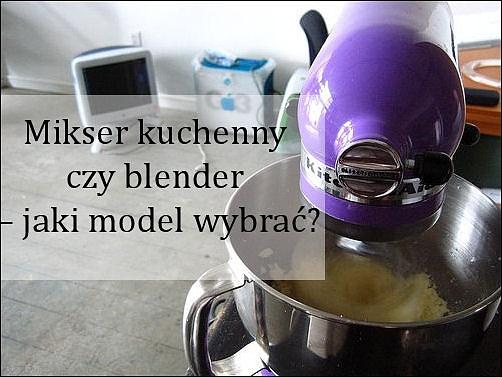 Mikser kuchenny czy blender – jak wybrać odpowiedni model?