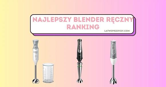 Najlepszy blender ręczny ranking 2023 - top 7 urządzeń